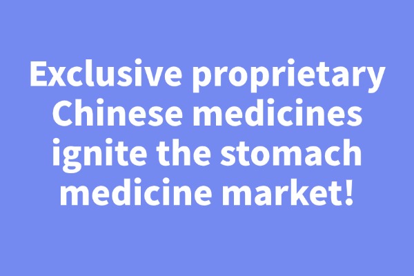 Exclusive proprietary Chinese medicines ignite the stomach medicine market!