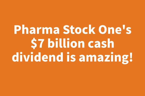 Pharma Stock One's $7 billion cash dividend is amazing!