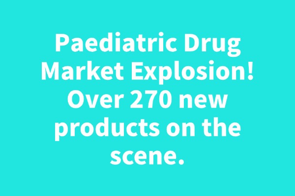 Paediatric Drug Market Explosion! Over 270 new products on the scene.