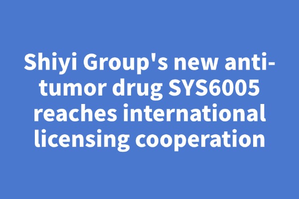 Shiyi Group's new anti-tumor drug SYS6005 reaches international licensing cooperation